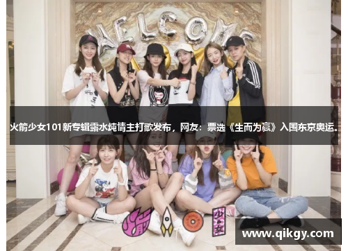 火箭少女101新专辑露水纯情主打歌发布，网友：票选《生而为赢》入围东京奥运。