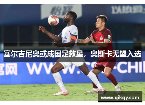 塞尔吉尼奥或成国足救星，奥斯卡无望入选