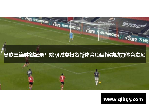 曼联三连胜创纪录！姚明诚意投资新体育项目持续助力体育发展