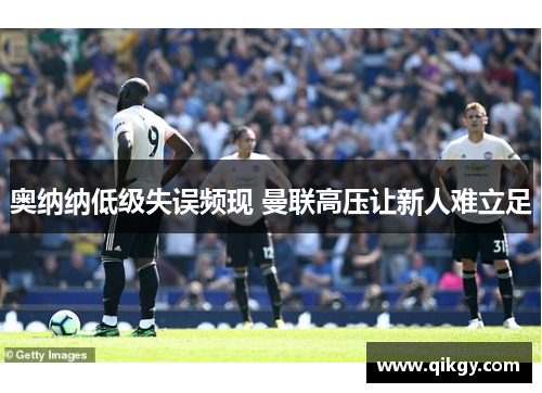 奥纳纳低级失误频现 曼联高压让新人难立足
